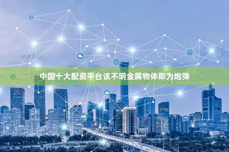 中国十大配资平台该不明金属物体即为炮弹
