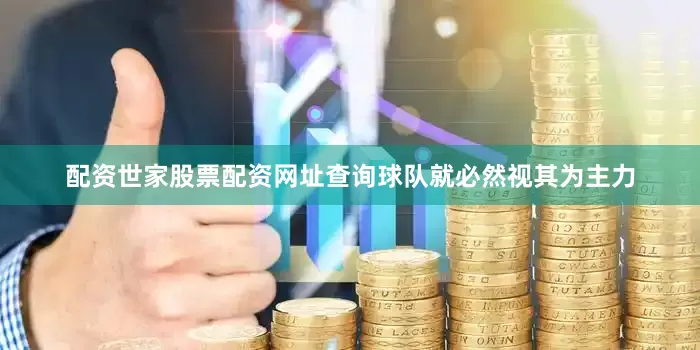 配资世家股票配资网址查询球队就必然视其为主力