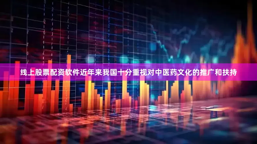 线上股票配资软件近年来我国十分重视对中医药文化的推广和扶持