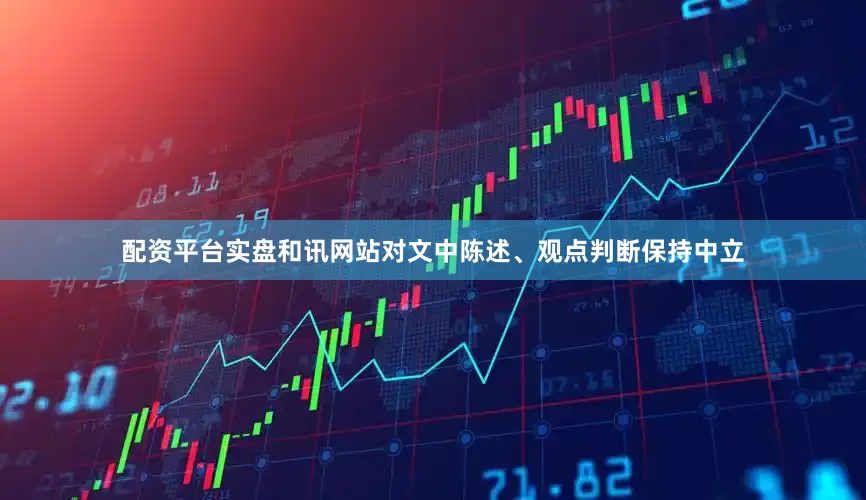 配资平台实盘和讯网站对文中陈述、观点判断保持中立
