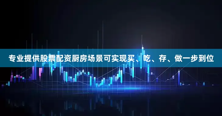 专业提供股票配资厨房场景可实现买、吃、存、做一步到位