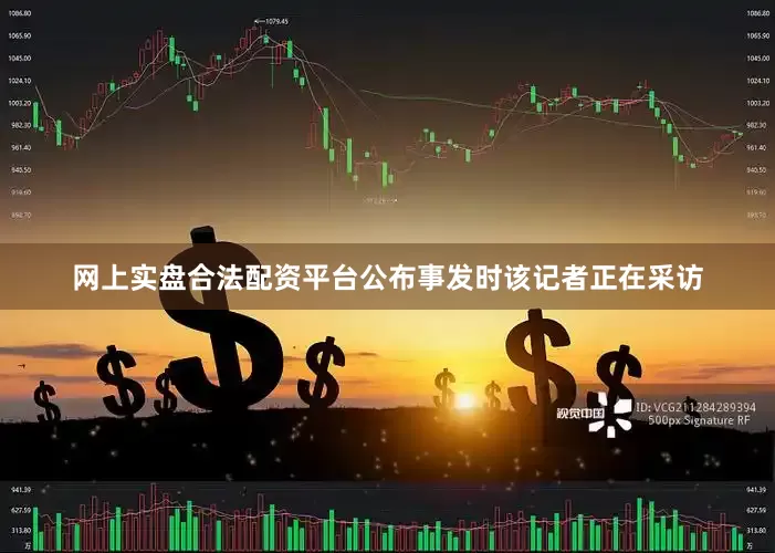 网上实盘合法配资平台公布事发时该记者正在采访