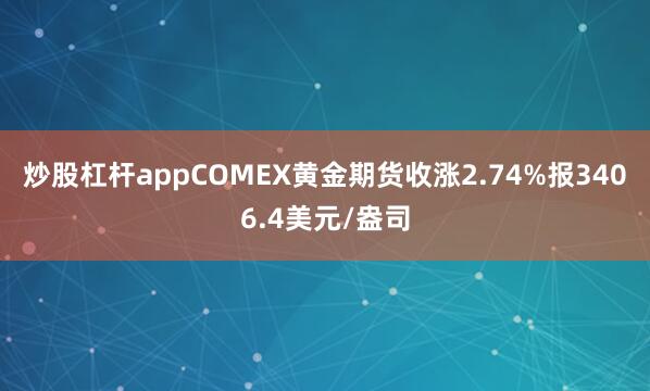 炒股杠杆appCOMEX黄金期货收涨2.74%报3406.4美元/盎司