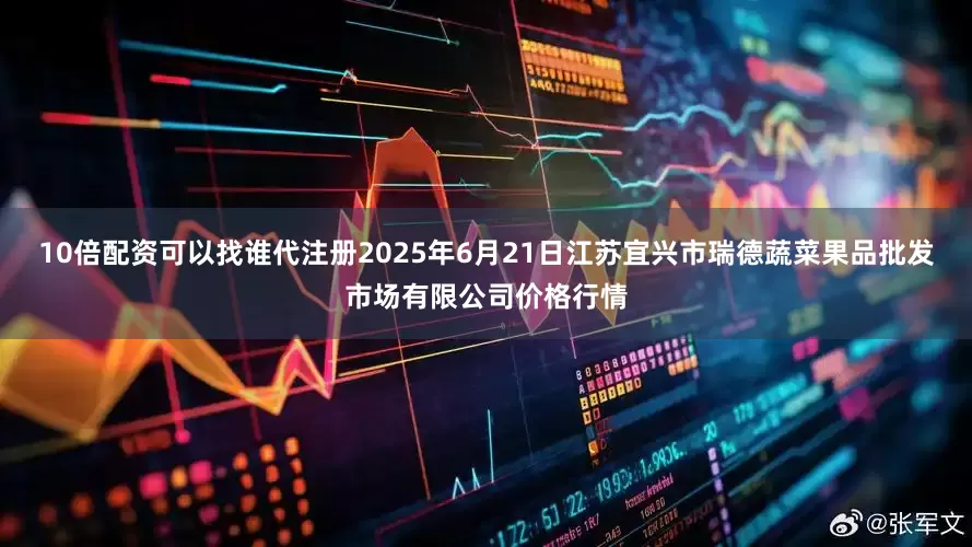 10倍配资可以找谁代注册2025年6月21日江苏宜兴市瑞德蔬菜果品批发市场有限公司价格行情