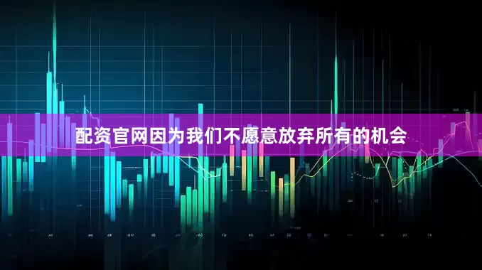 配资官网因为我们不愿意放弃所有的机会