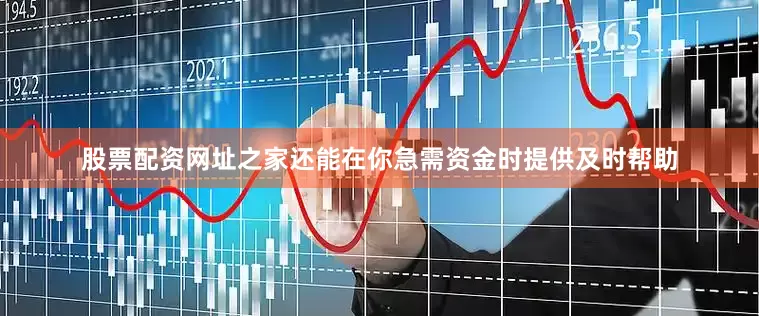 股票配资网址之家还能在你急需资金时提供及时帮助