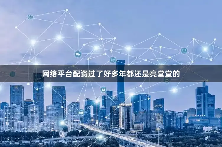 网络平台配资过了好多年都还是亮堂堂的
