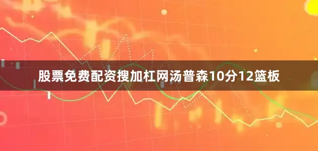 股票免费配资搜加杠网汤普森10分12篮板