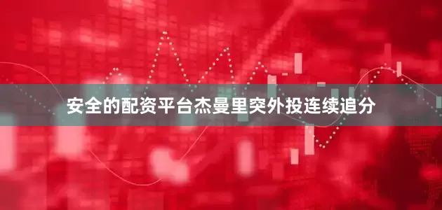 安全的配资平台杰曼里突外投连续追分