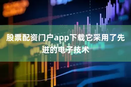 股票配资门户app下载它采用了先进的电子技术