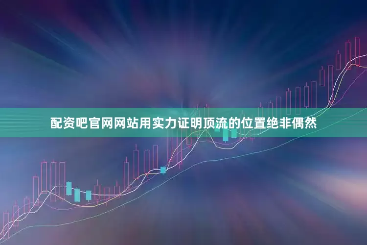 配资吧官网网站用实力证明顶流的位置绝非偶然