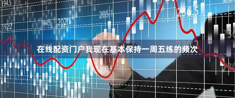 在线配资门户我现在基本保持一周五练的频次