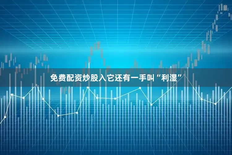 免费配资炒股入它还有一手叫“利湿”