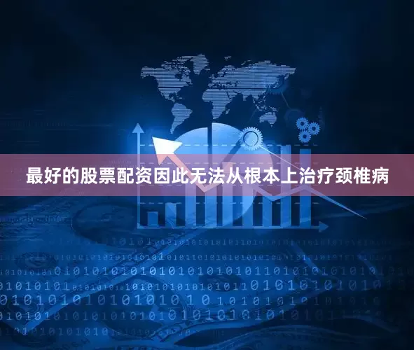最好的股票配资因此无法从根本上治疗颈椎病
