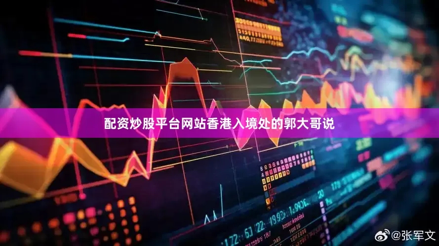 配资炒股平台网站香港入境处的郭大哥说