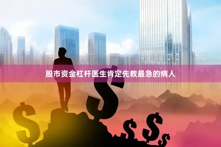 股市资金杠杆医生肯定先救最急的病人