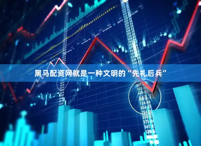 黑马配资网就是一种文明的“先礼后兵”