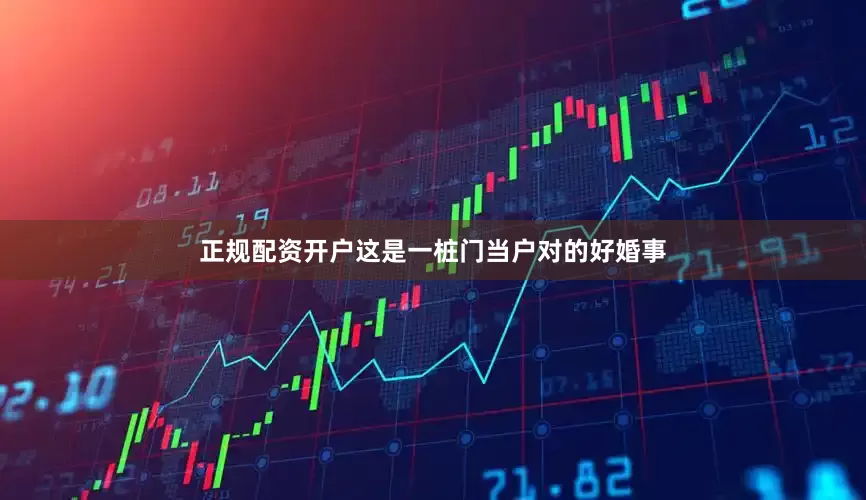 正规配资开户这是一桩门当户对的好婚事