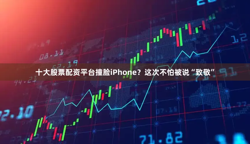 十大股票配资平台撞脸iPhone？这次不怕被说“致敬”
