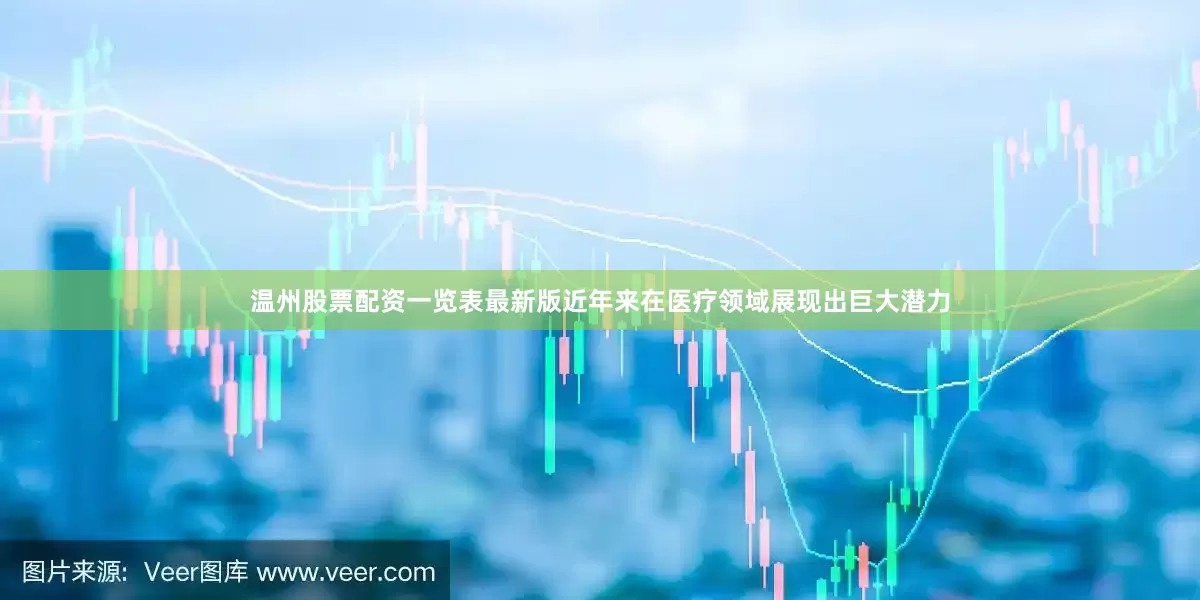 温州股票配资一览表最新版近年来在医疗领域展现出巨大潜力