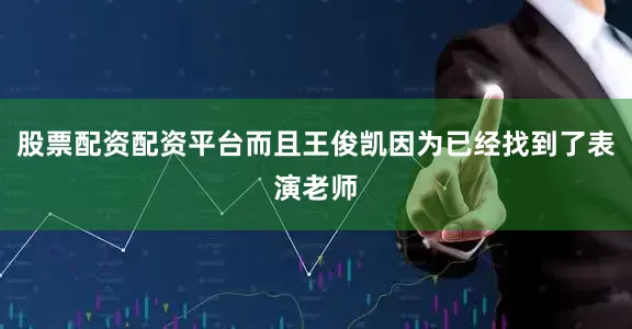 股票配资配资平台而且王俊凯因为已经找到了表演老师