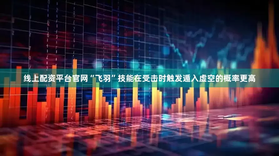线上配资平台官网“飞羽”技能在受击时触发遁入虚空的概率更高