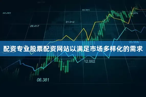 配资专业股票配资网站以满足市场多样化的需求