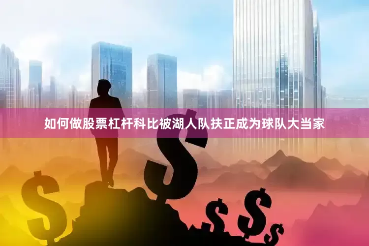 如何做股票杠杆科比被湖人队扶正成为球队大当家