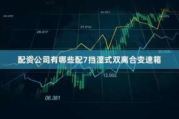 配资公司有哪些配7挡湿式双离合变速箱