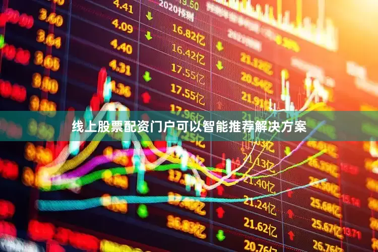 线上股票配资门户可以智能推荐解决方案