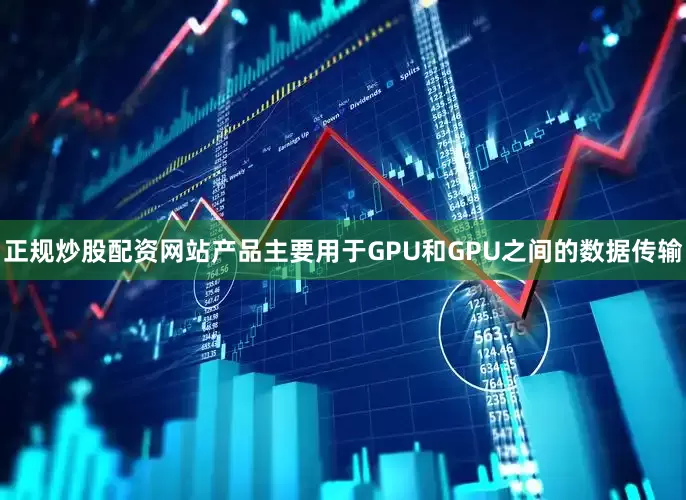 正规炒股配资网站产品主要用于GPU和GPU之间的数据传输