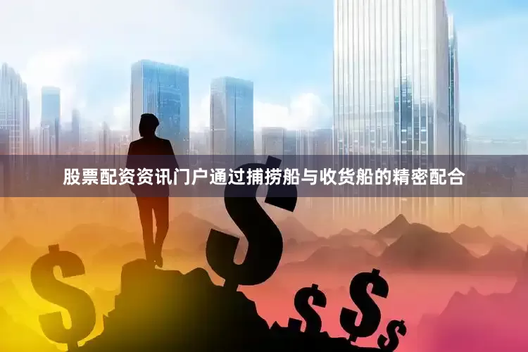 股票配资资讯门户通过捕捞船与收货船的精密配合