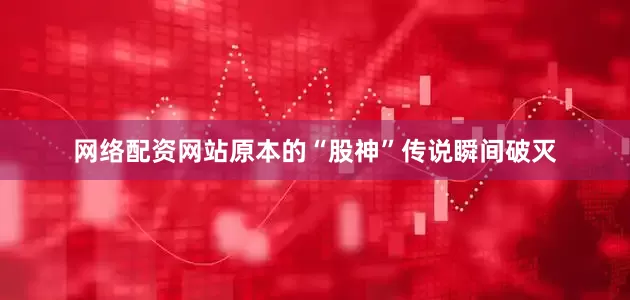 网络配资网站原本的“股神”传说瞬间破灭