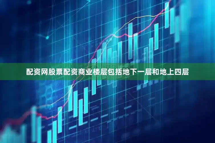 配资网股票配资商业楼层包括地下一层和地上四层