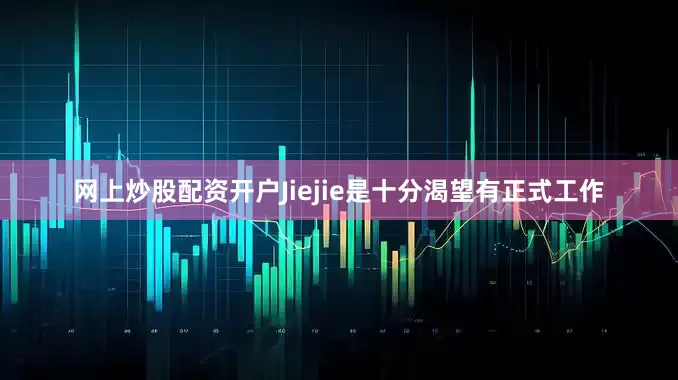 网上炒股配资开户Jiejie是十分渴望有正式工作
