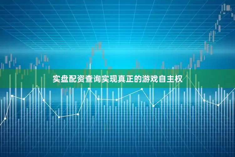 实盘配资查询实现真正的游戏自主权