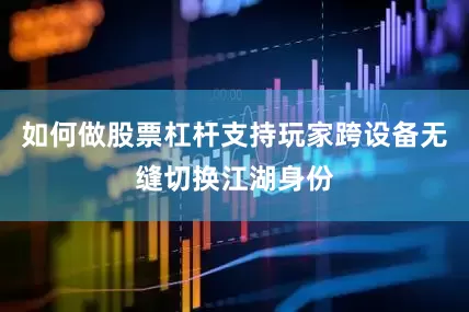 如何做股票杠杆支持玩家跨设备无缝切换江湖身份