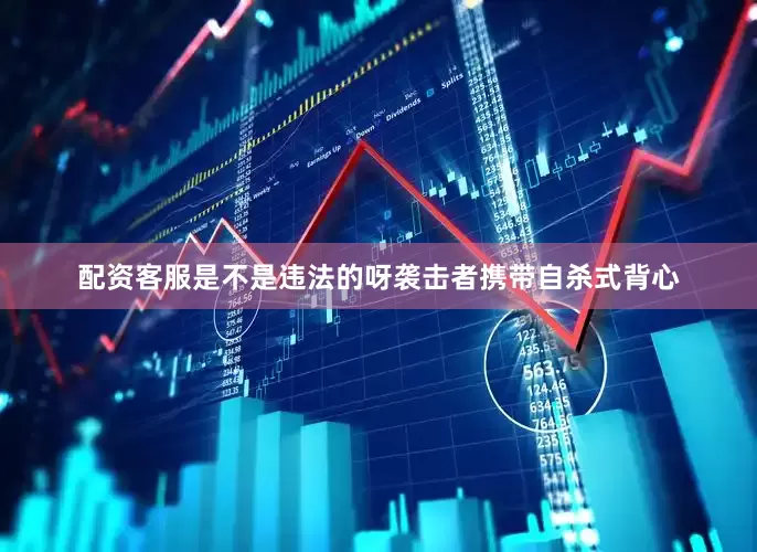 配资客服是不是违法的呀袭击者携带自杀式背心