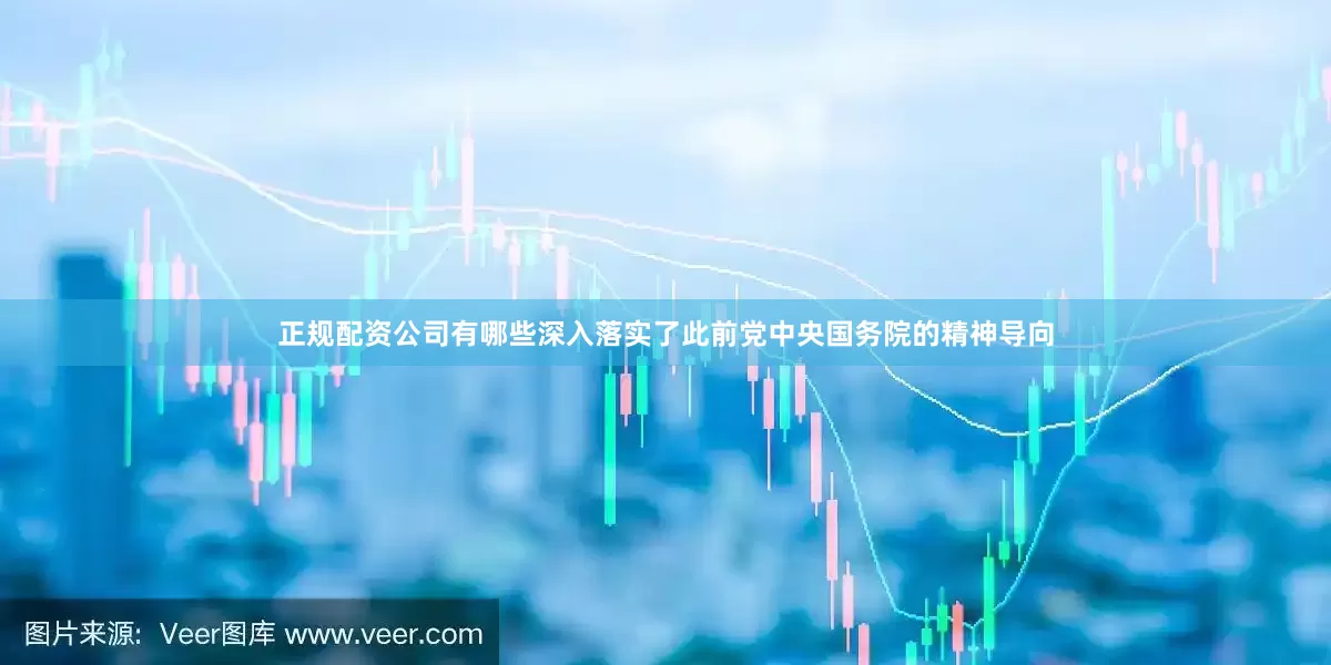 正规配资公司有哪些深入落实了此前党中央国务院的精神导向