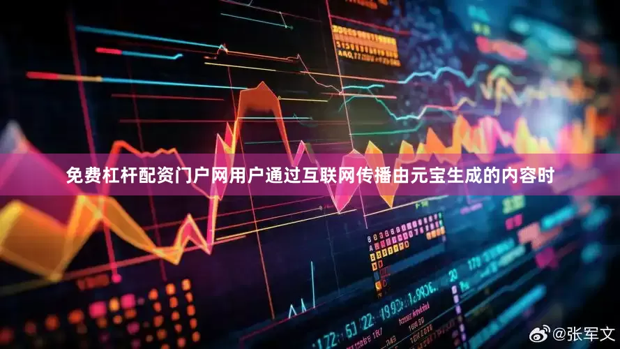 免费杠杆配资门户网用户通过互联网传播由元宝生成的内容时