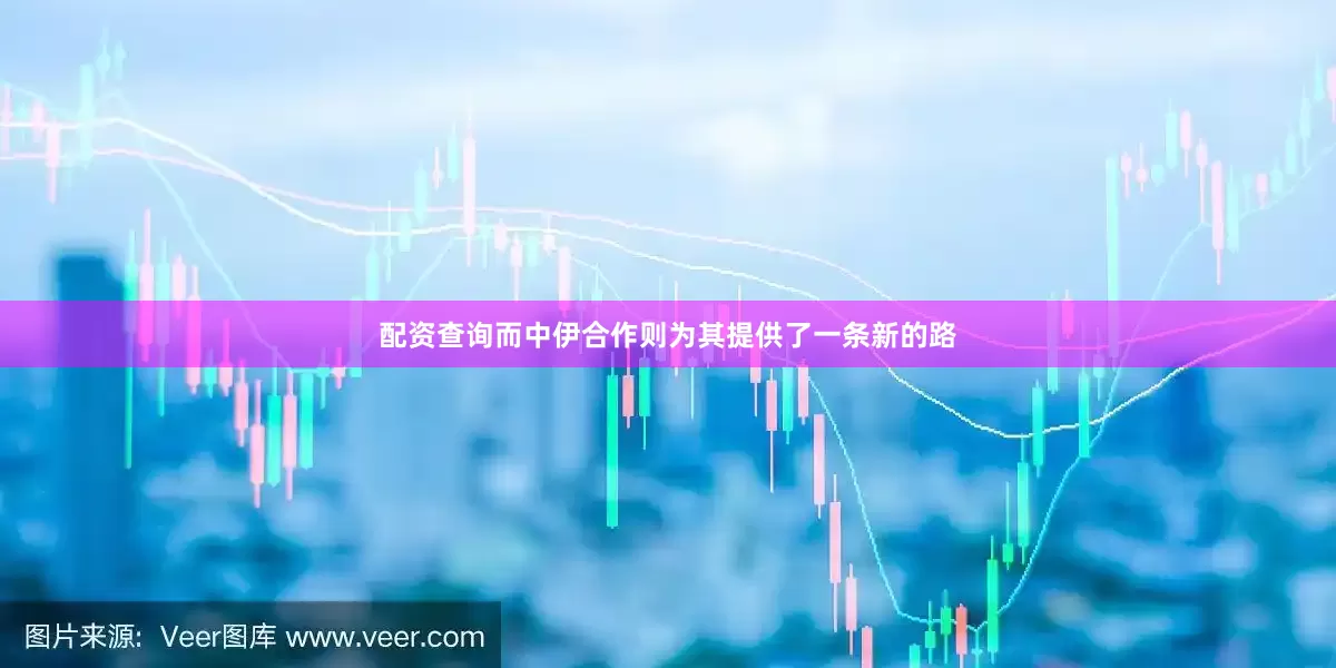 配资查询而中伊合作则为其提供了一条新的路