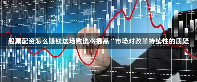 股票配资怎么赚钱这场败选将提高“市场对改革持续性的质疑