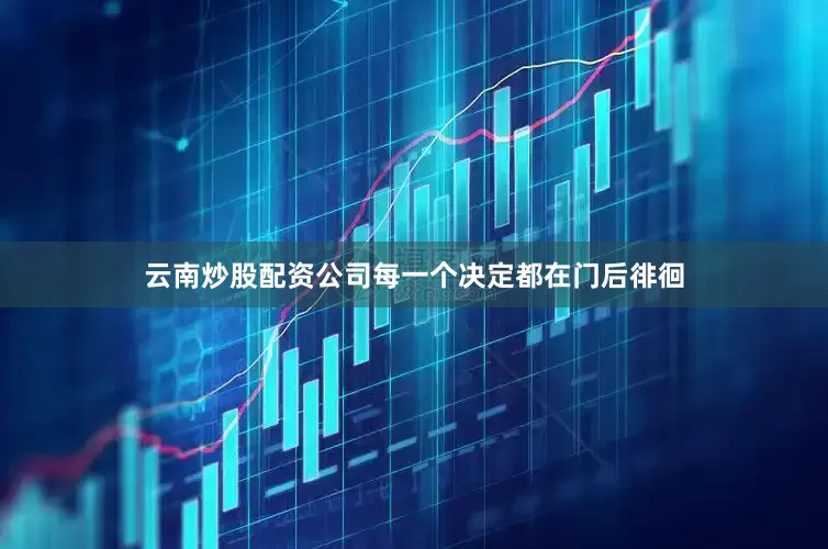 云南炒股配资公司每一个决定都在门后徘徊