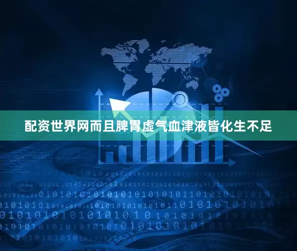 配资世界网而且脾胃虚气血津液皆化生不足