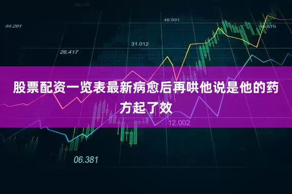 股票配资一览表最新病愈后再哄他说是他的药方起了效