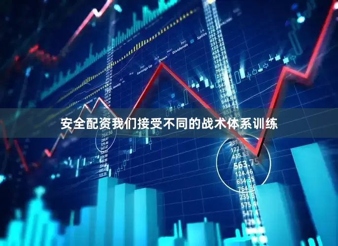 安全配资我们接受不同的战术体系训练