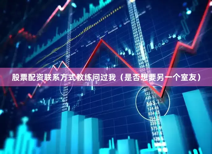 股票配资联系方式教练问过我（是否想要另一个室友）