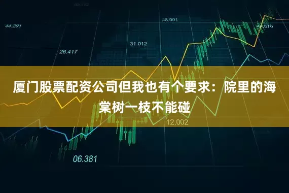 厦门股票配资公司但我也有个要求：院里的海棠树一枝不能碰